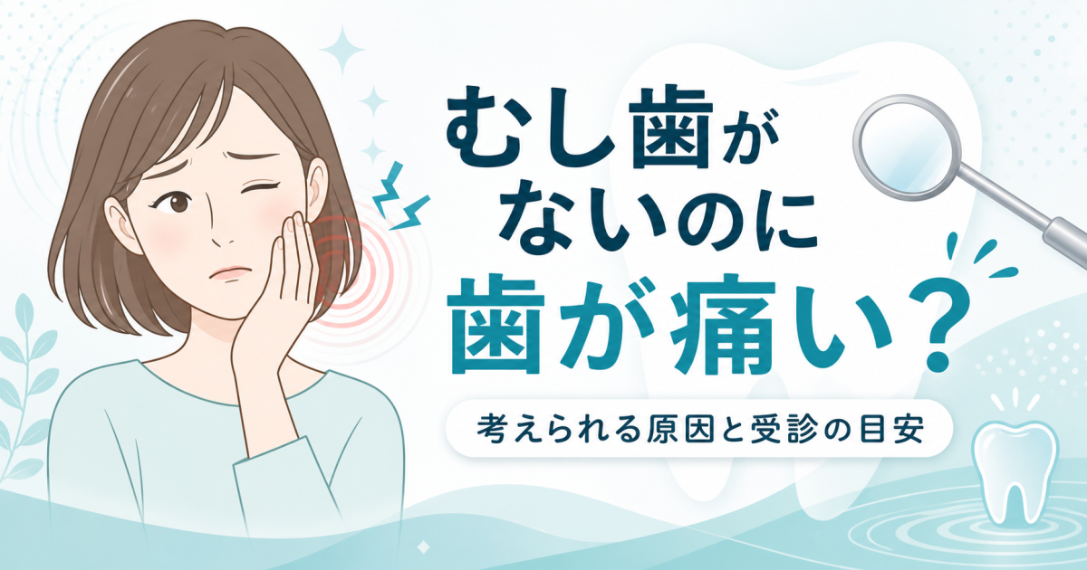 むし歯がないのに歯が痛い？考えられる原因と受診の目安を解説